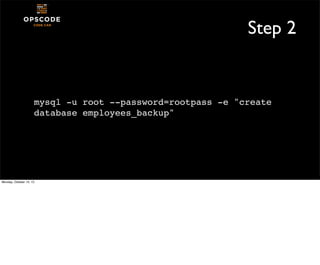 Step 2

mysql -u root --password=rootpass -e "create
database employees_backup"

Monday, October 14, 13

 