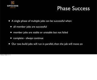 Phase Success
•

A single phase of multiple jobs can be successful when:

•
•
•
•
Monday, October 14, 13

all member jobs ...