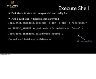 •
•

Execute Shell
Pack the built docs into an rpm with our buddy fpm
Add a build step -> Execute shell command

/opt/chef...