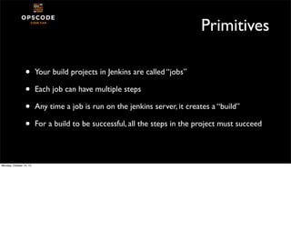 Primitives
•
•
•
•
Monday, October 14, 13

Your build projects in Jenkins are called “jobs”
Each job can have multiple ste...
