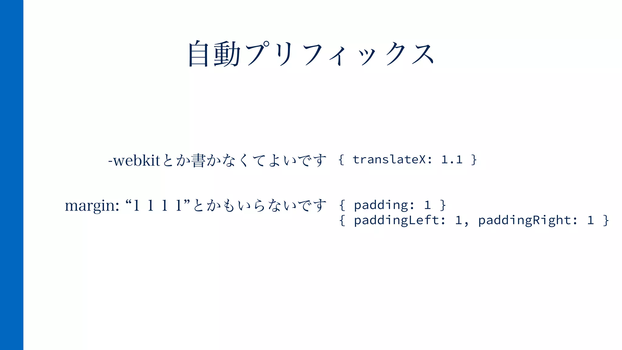 -webkitとか書かなくてよいです
!
margin: 1 1 1 1 とかもいらないです
自動プリフィックス
{ padding: 1 }
{ paddingLeft: 1, paddingRight: 1 }
{ translateX: 1.1 }
 