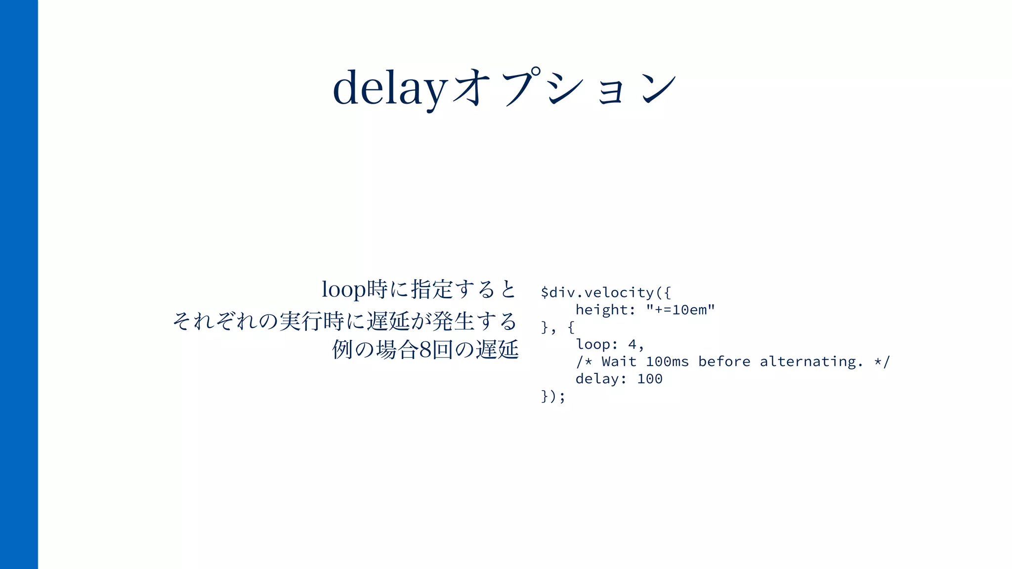 loop時に指定すると
それぞれの実行時に遅延が発生する 
例の場合8回の遅延
delayオプション
$div.velocity({
height: "+=10em"
}, {
loop: 4,
/* Wait 100ms before alternating. */
delay: 100
});
 