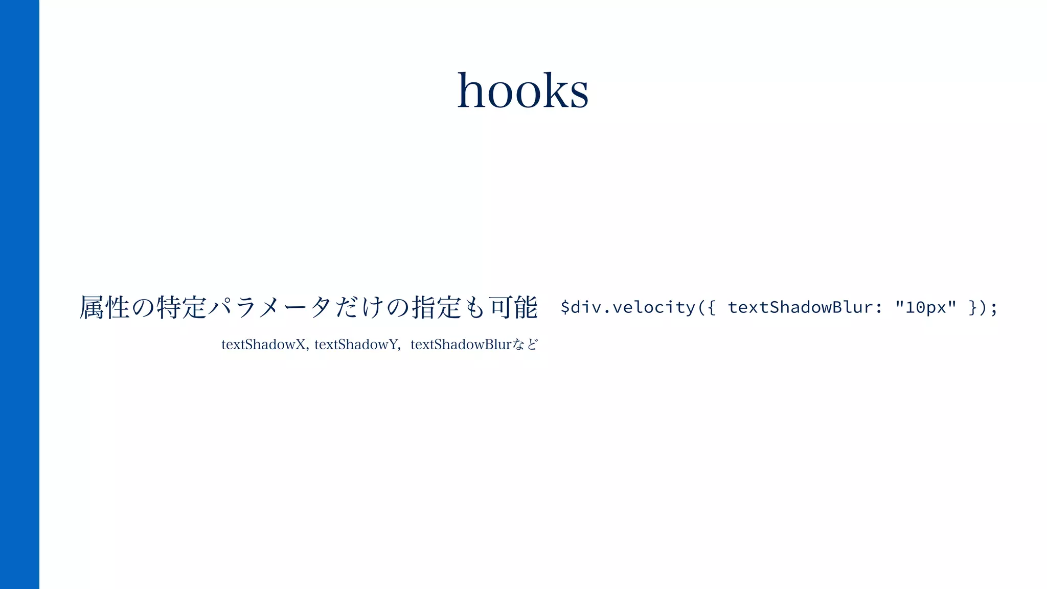 属性の特定パラメータだけの指定も可能
textShadowX, textShadowY, textShadowBlurなど
!
hooks
$div.velocity({ textShadowBlur: "10px" });
 