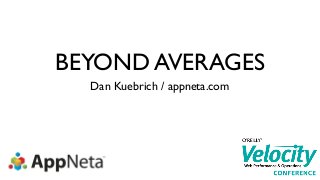 BEYOND AVERAGES
Dan Kuebrich / appneta.com

 