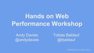 Hands on Web
Performance Workshop
Andy Davies
@andydavies

Tobias Baldauf
@tbaldauf
#VelocityConf London 2013

 