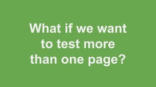 What if we want
to test more
than one page?

 