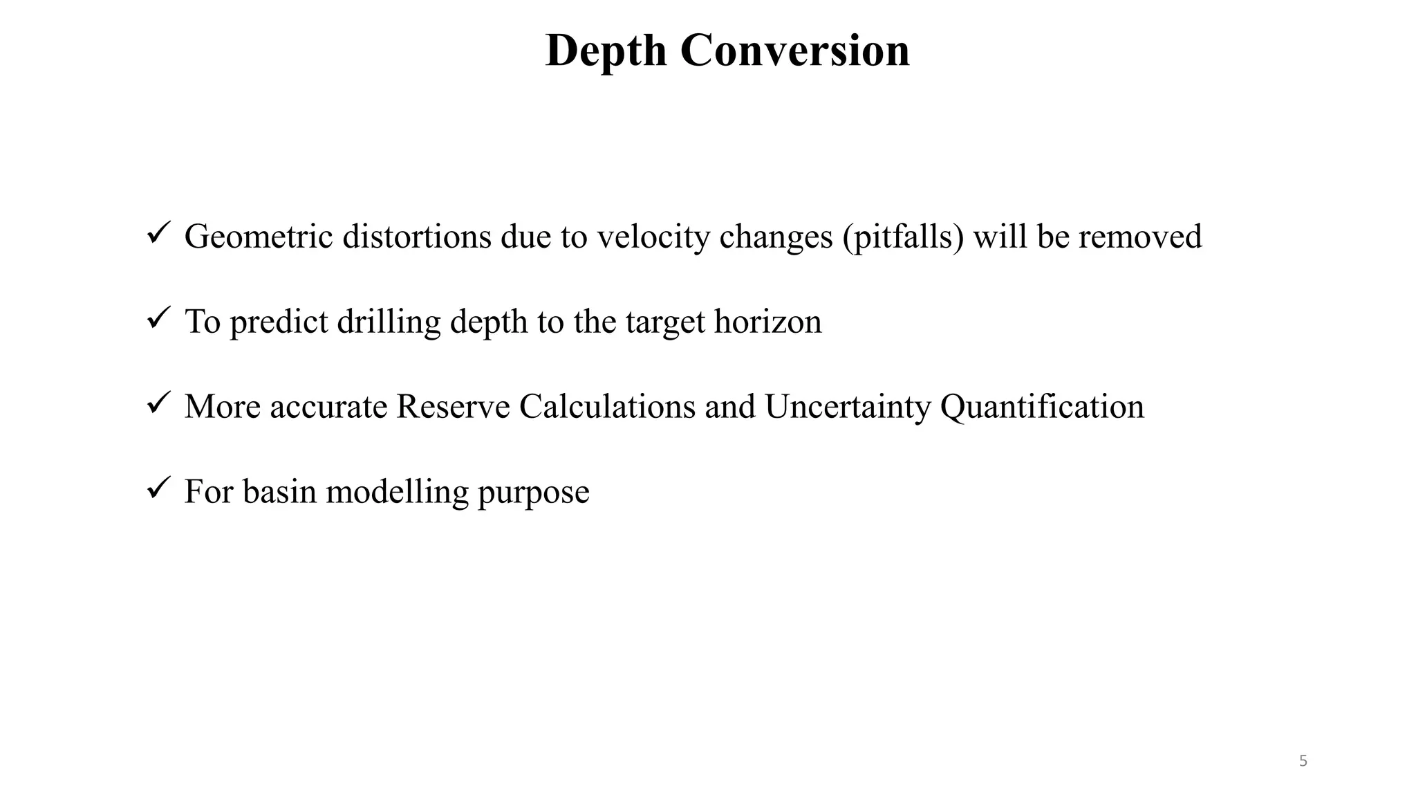Depth Conversion
 Geometric distortions due to velocity changes (pitfalls) will be removed
 To predict drilling depth to the target horizon
 More accurate Reserve Calculations and Uncertainty Quantification
 For basin modelling purpose
5
 