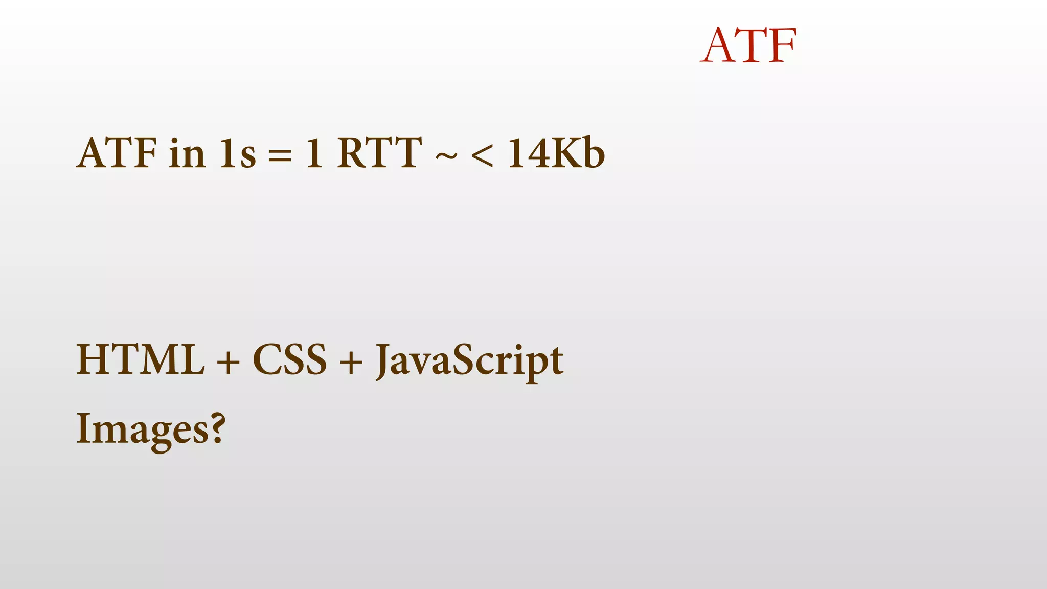 ATF in 1s = 1 RTT ~ < 14Kb 
! 
! 
HTML + CSS + JavaScript 
Images? 
ATF 
 
