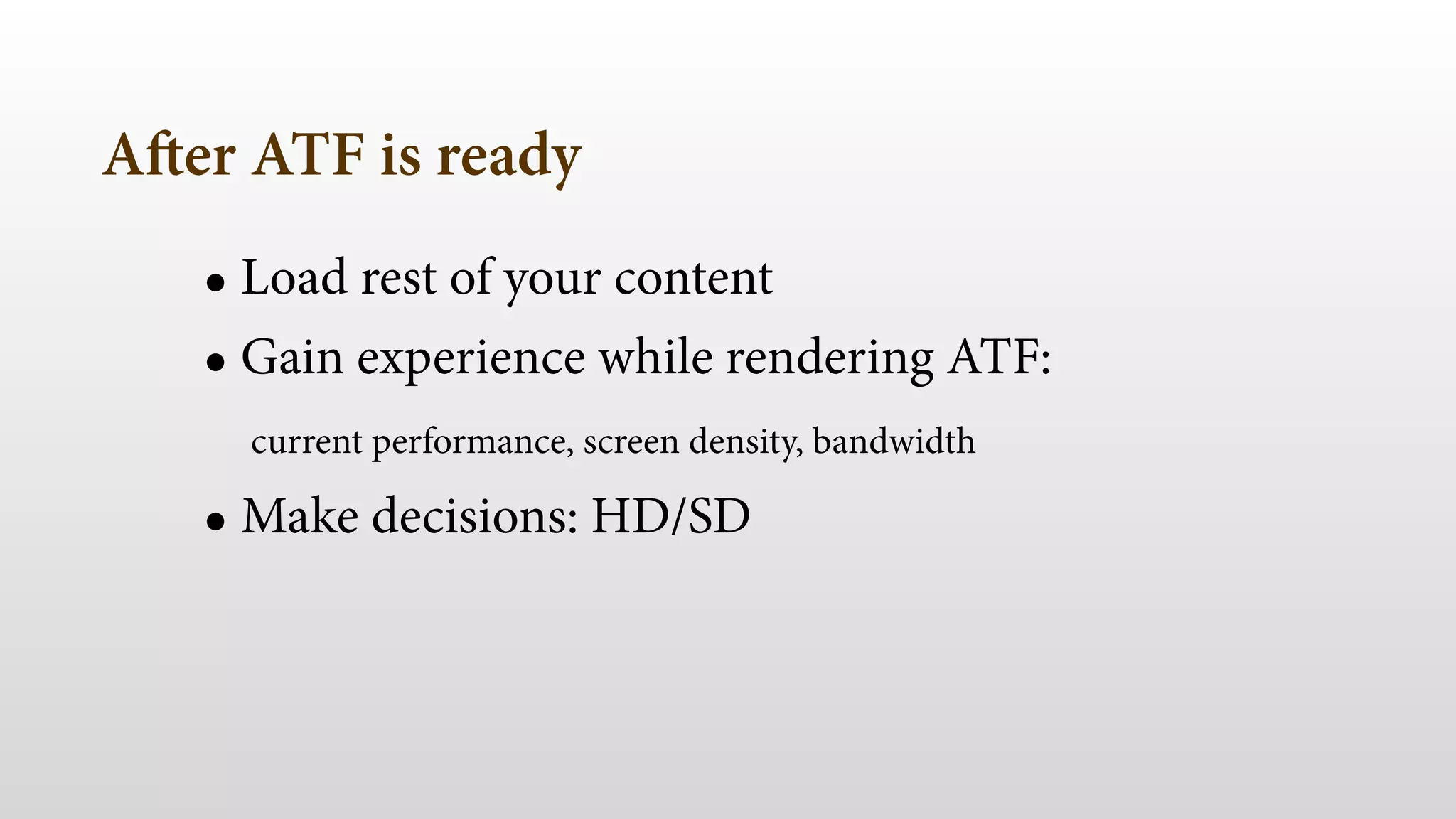 After ATF is ready 
• Load rest of your content 
• Gain experience while rendering ATF: 
current performance, screen density, bandwidth 
• Make decisions: HD/SD 
 