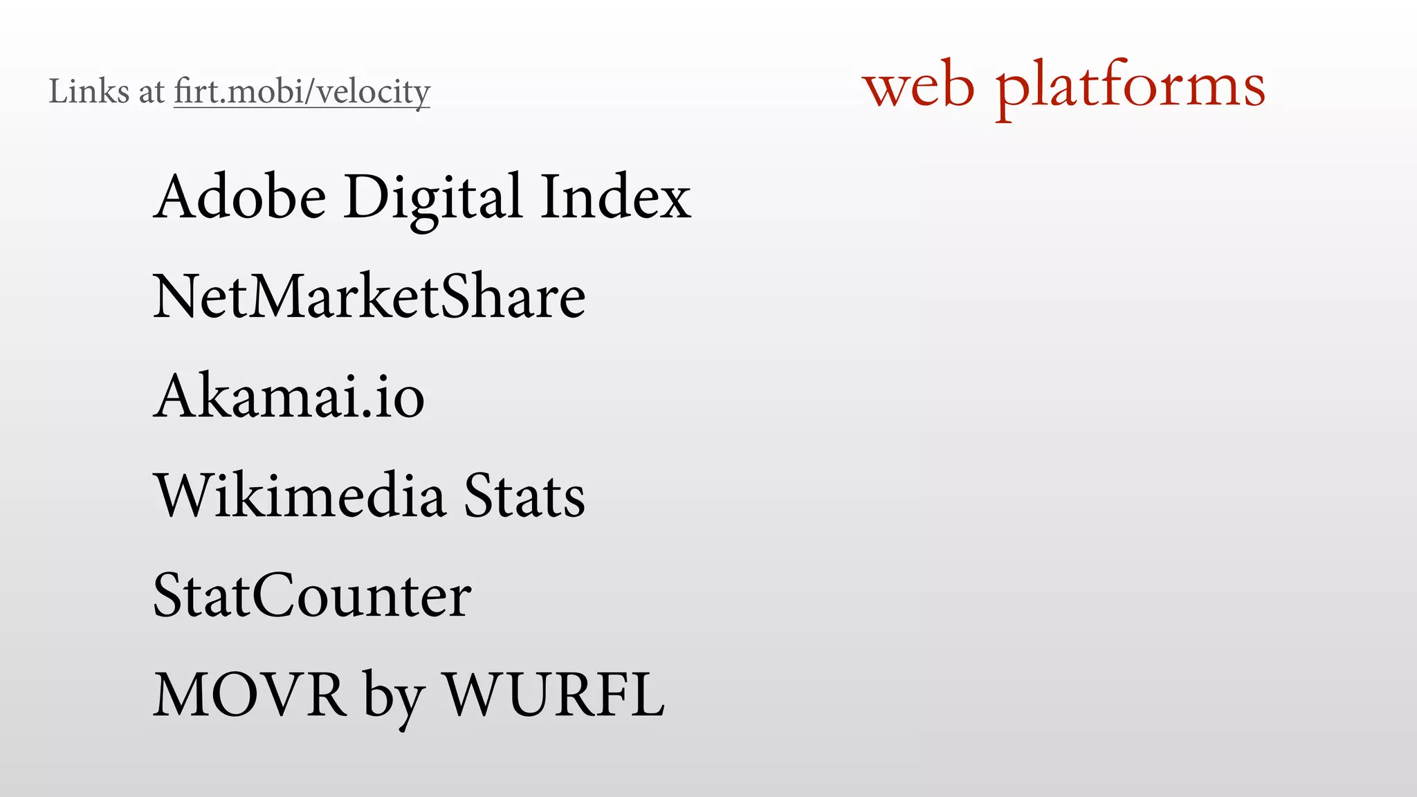 Links at firt.mobi/velocity web platforms 
Adobe Digital Index 
NetMarketShare 
Akamai.io 
Wikimedia Stats 
StatCounter 
MOVR by WURFL 
 