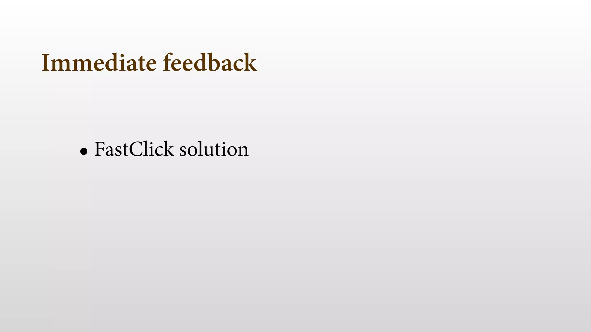 Immediate feedback 
! 
• FastClick solution 
 