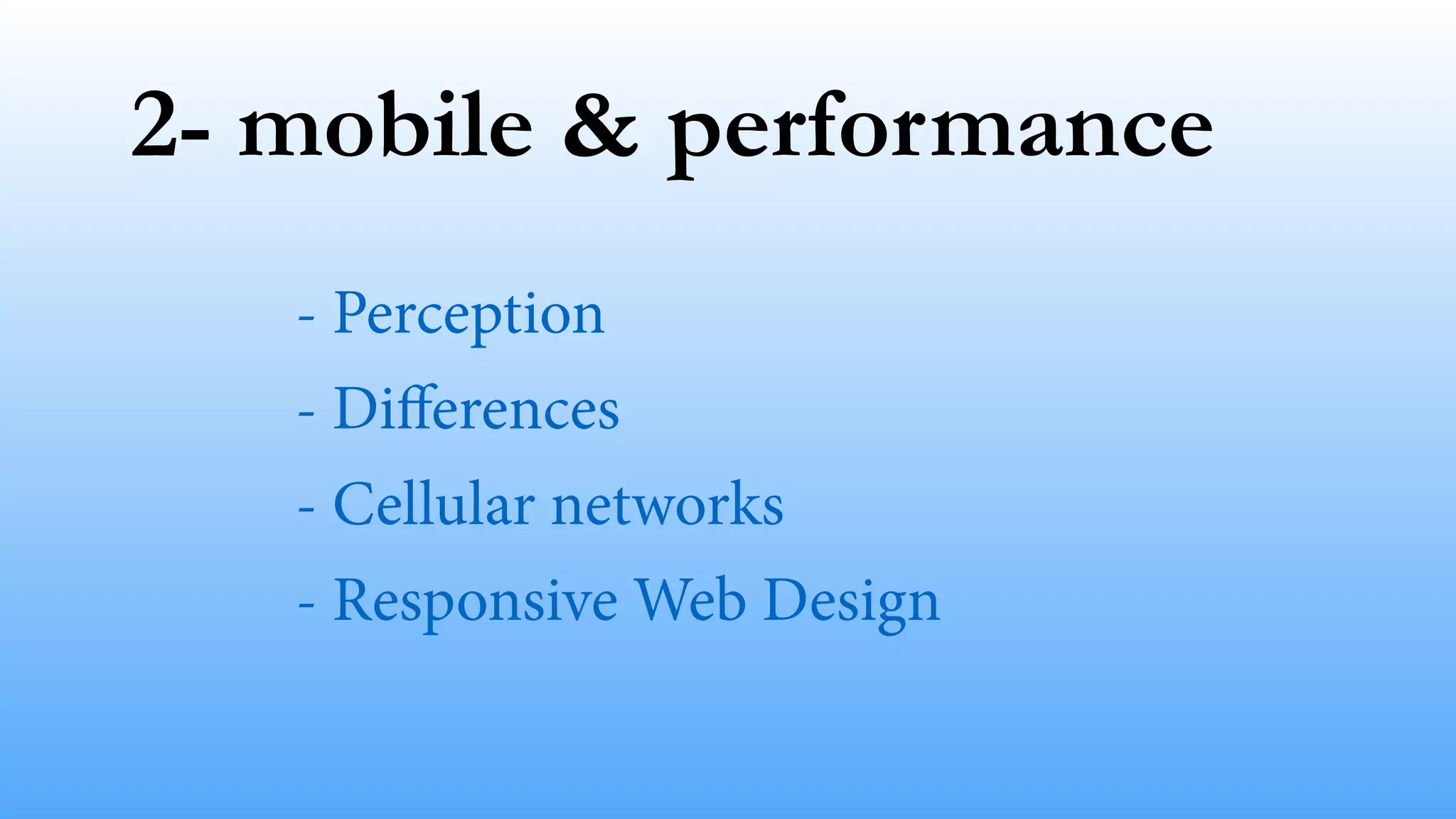 2- mobile & performance 
- Perception 
- Differences 
- Cellular networks 
- Responsive Web Design 
 