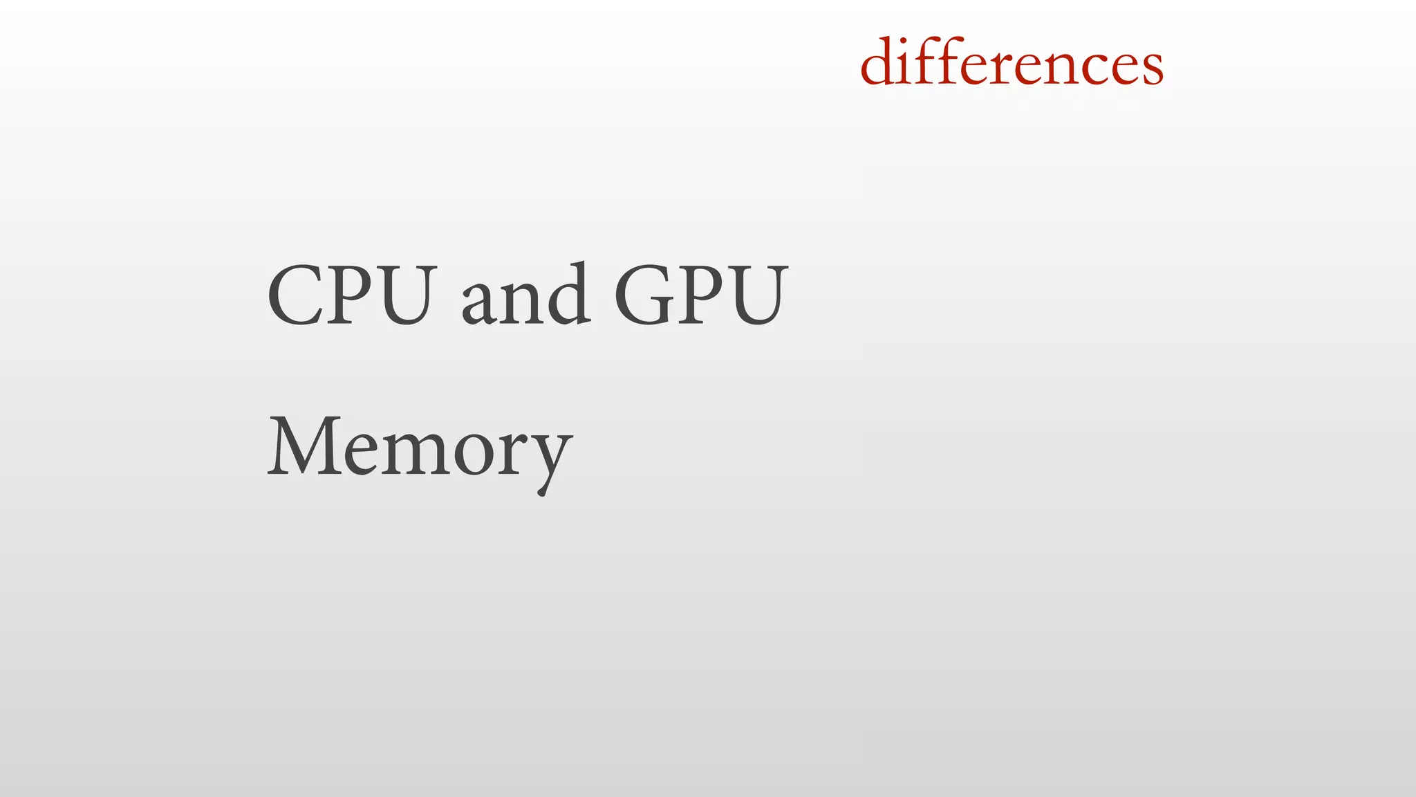 CPU and GPU 
Memory 
differences 
 