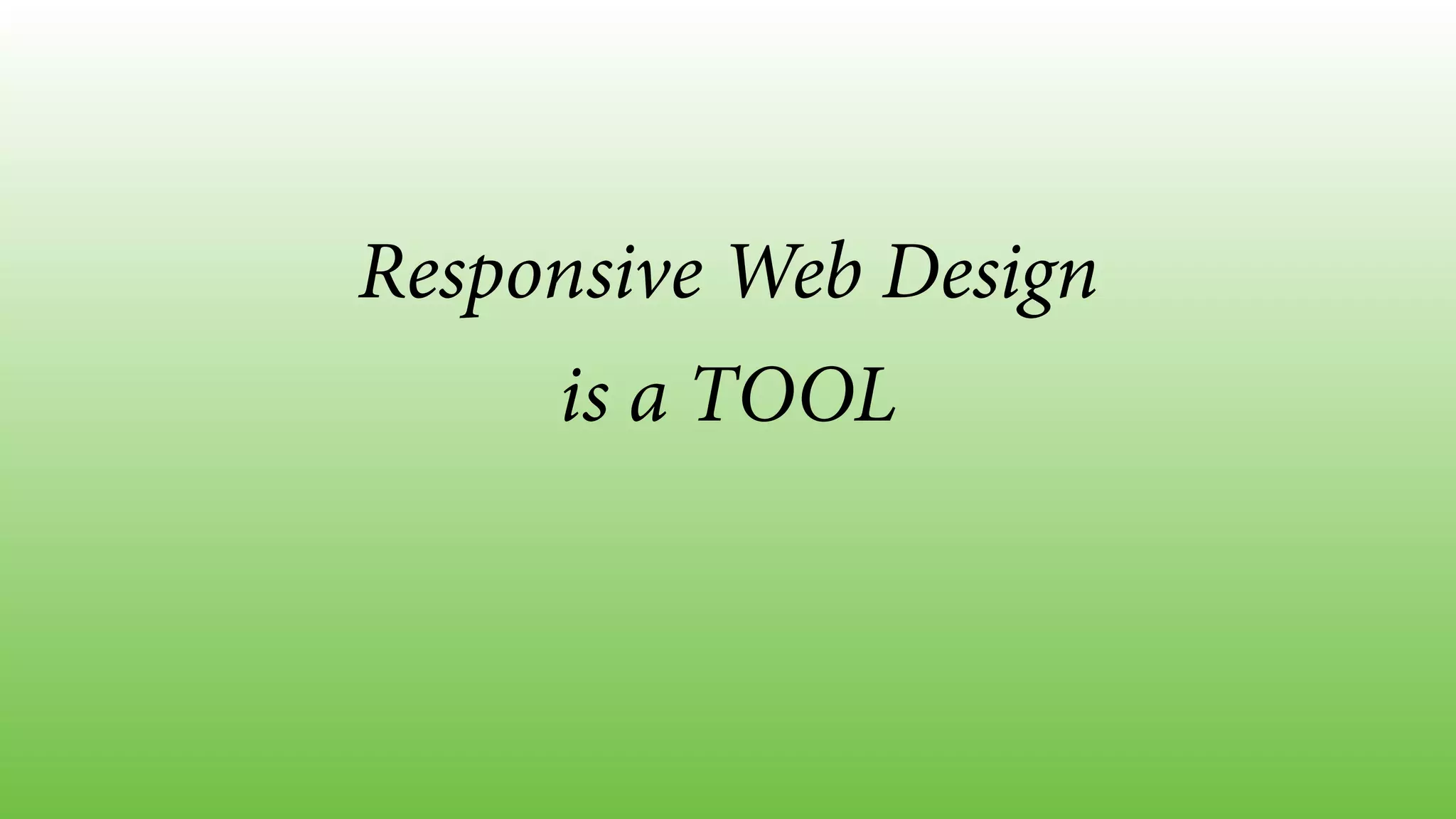 Responsive Web Design 
is a TOOL 
 