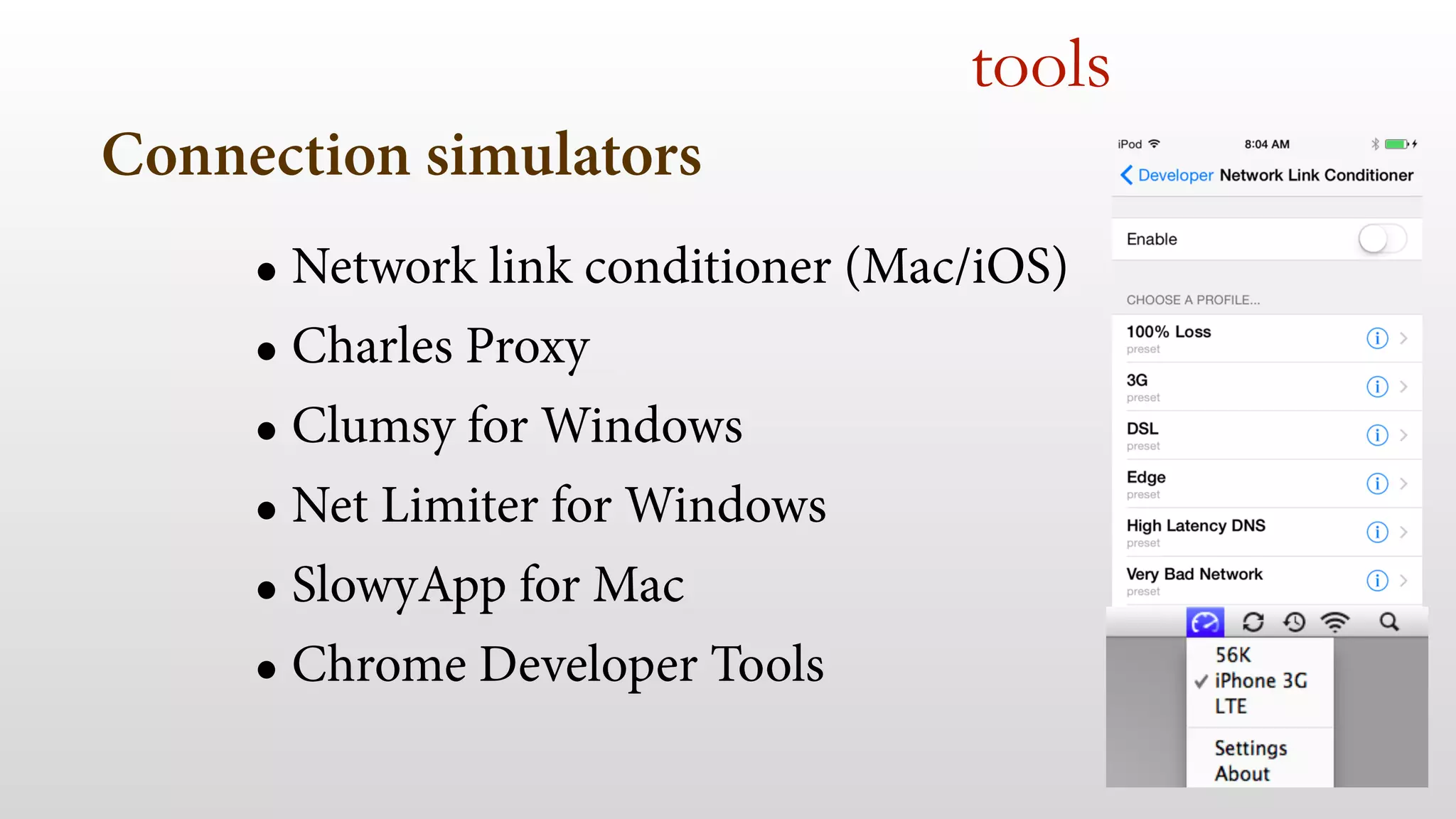 Connection simulators 
tools 
• Network link conditioner (Mac/iOS) 
• Charles Proxy 
• Clumsy for Windows 
• Net Limiter for Windows 
• SlowyApp for Mac 
• Chrome Developer Tools 
 