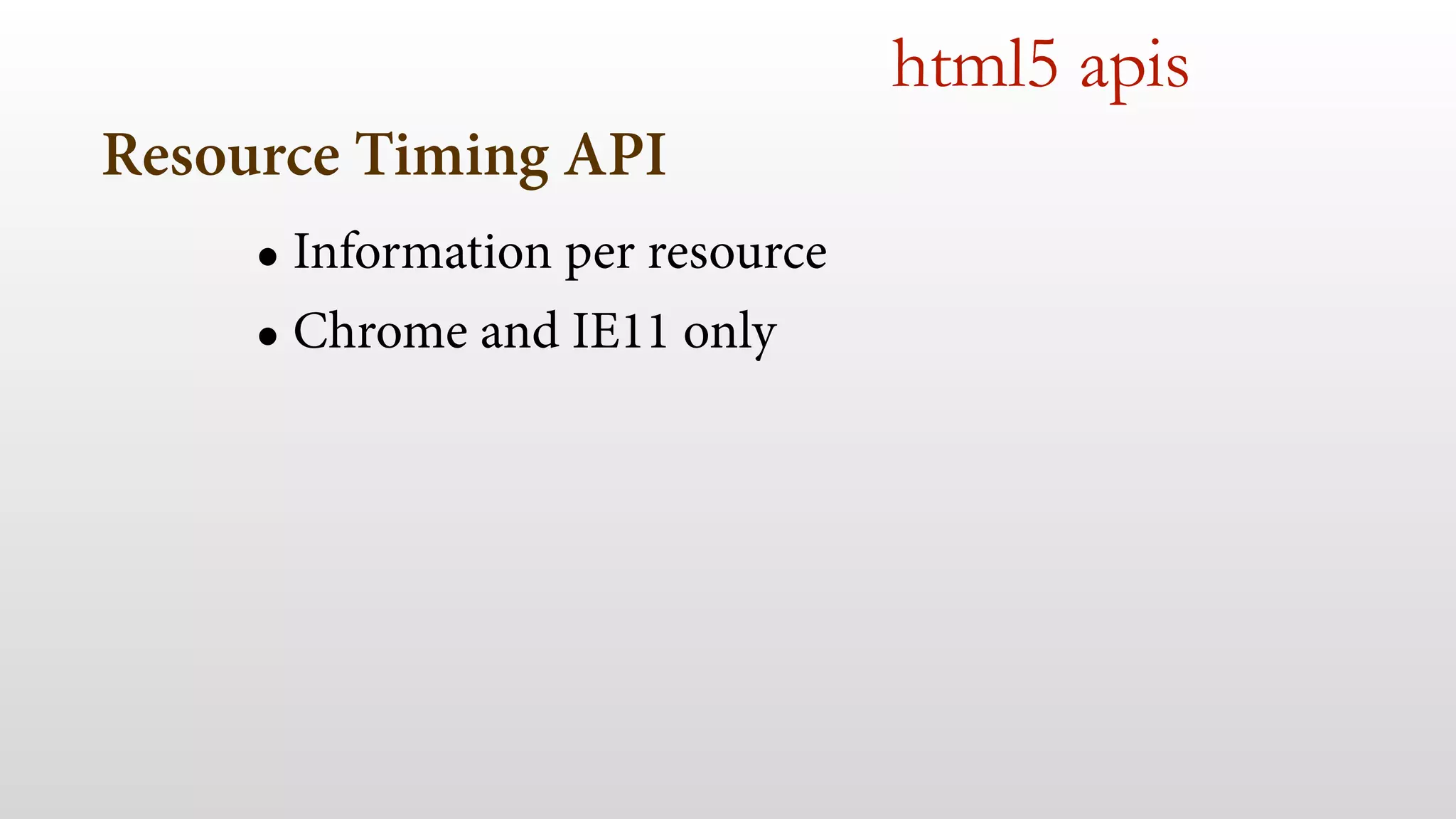 Resource Timing API 
• Information per resource 
• Chrome and IE11 only 
html5 apis 
 
