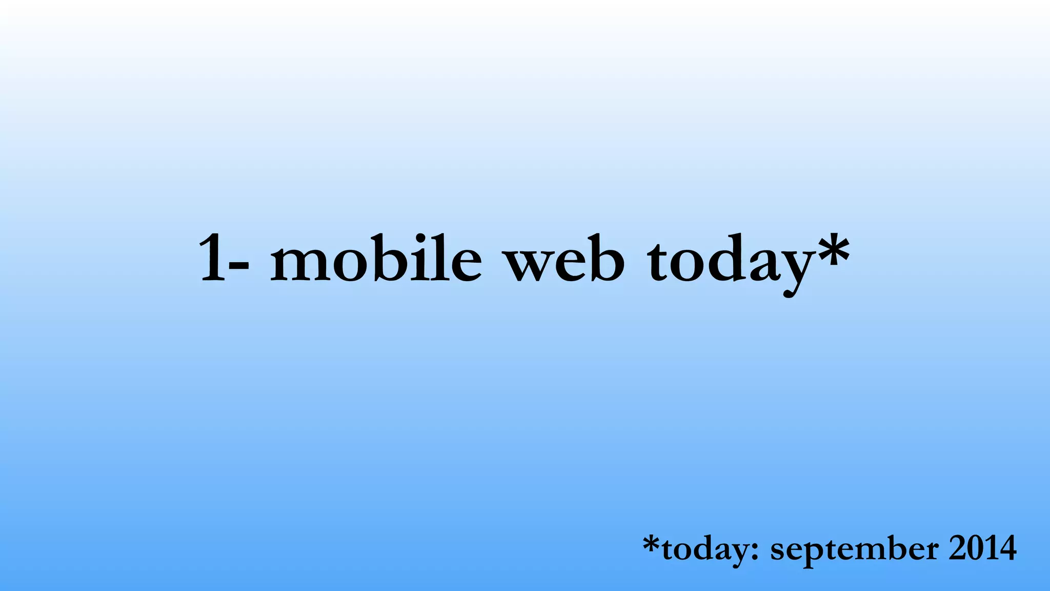 1- mobile web today* 
*today: september 2014 
 