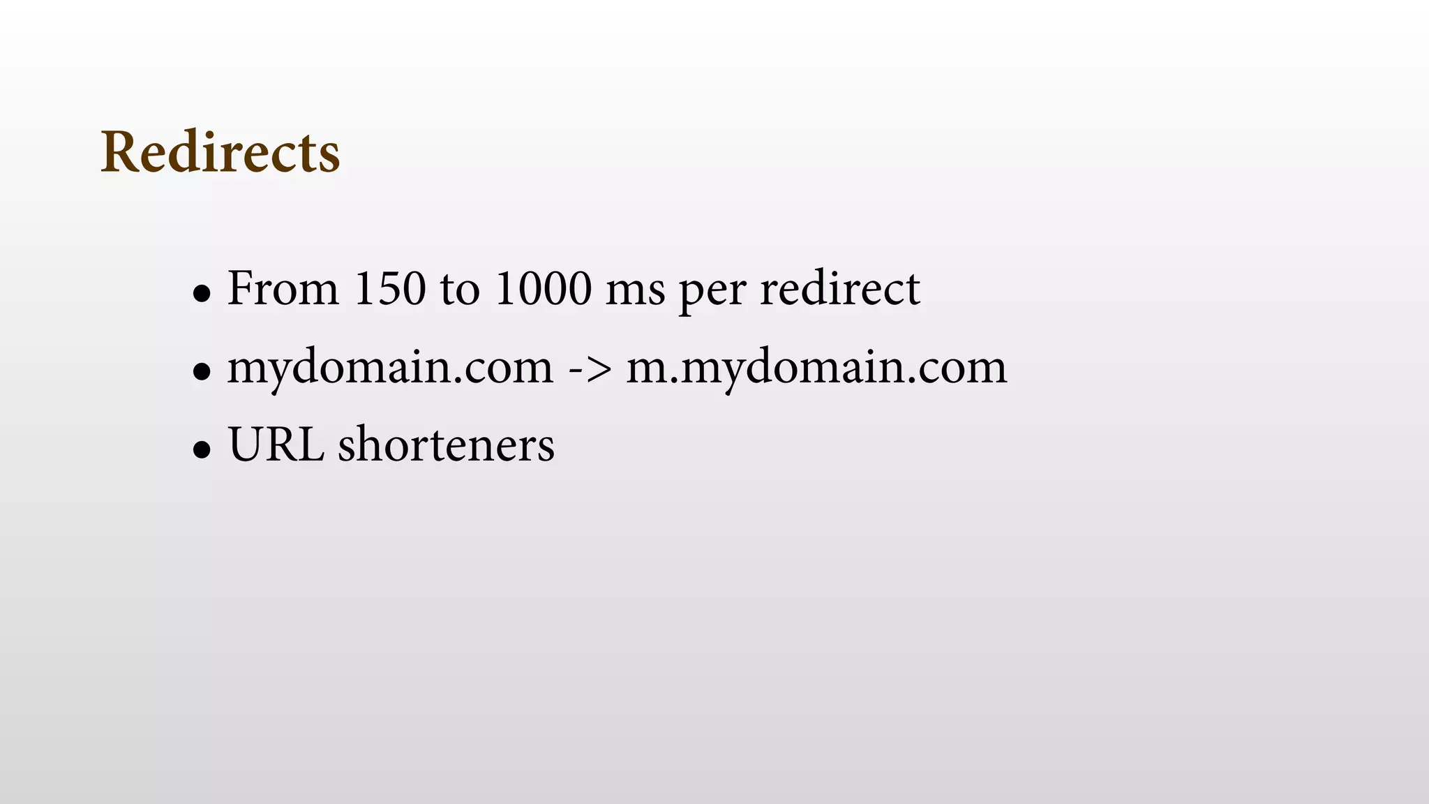 Redirects 
• From 150 to 1000 ms per redirect 
• mydomain.com -> m.mydomain.com 
• URL shorteners 
 