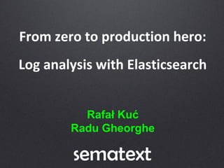 From zero to production hero:
Log analysis with Elasticsearch
Rafał Kuć
Radu Gheorghe
 