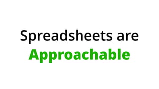 Spreadsheets are  
Approachable
 