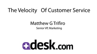 The Velocity Of Customer Service

        Matthew G Trifiro
           Senior VP, Marketing
 