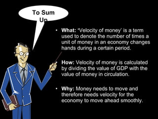 <ul><li>What: ‘ Velocity of money’ is a term used to denote the number of times a unit of money in an economy changes hand...