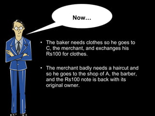 <ul><li>The baker needs clothes so he goes to C, the merchant, and exchanges his Rs100 for clothes.  </li></ul><ul><li>The...