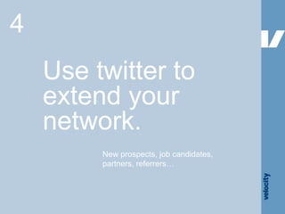 Use twitter to extend your network. 4 New prospects, job candidates, partners, referrers… 