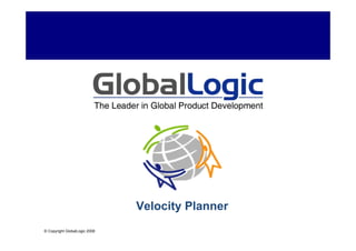 Velocity Planner
© Copyright GlobalLogic 2008 2007
    © Copyright GlobalLogic
 