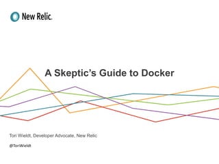 PresenterName,TitleandorDate
A Skeptic’s Guide to Docker
Tori Wieldt, Developer Advocate, New Relic
@ToriWieldt
 
