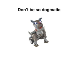 Donʼt be so dogmatic
 
