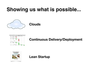 Showing us what is possible...

         Clouds



         Continuous Delivery/Deployment




         Lean Startup
 