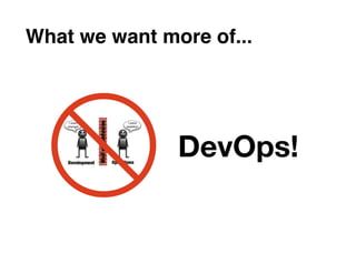 What we want more of...




               DevOps!
 
