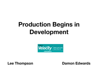 Production Begins in
        Development



Lee Thompson       Damon Edwards
 