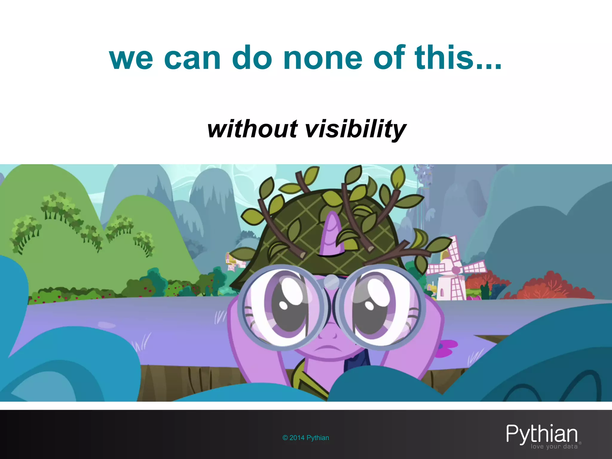 we can do none of this...
© 2014 Pythian
without visibility
 