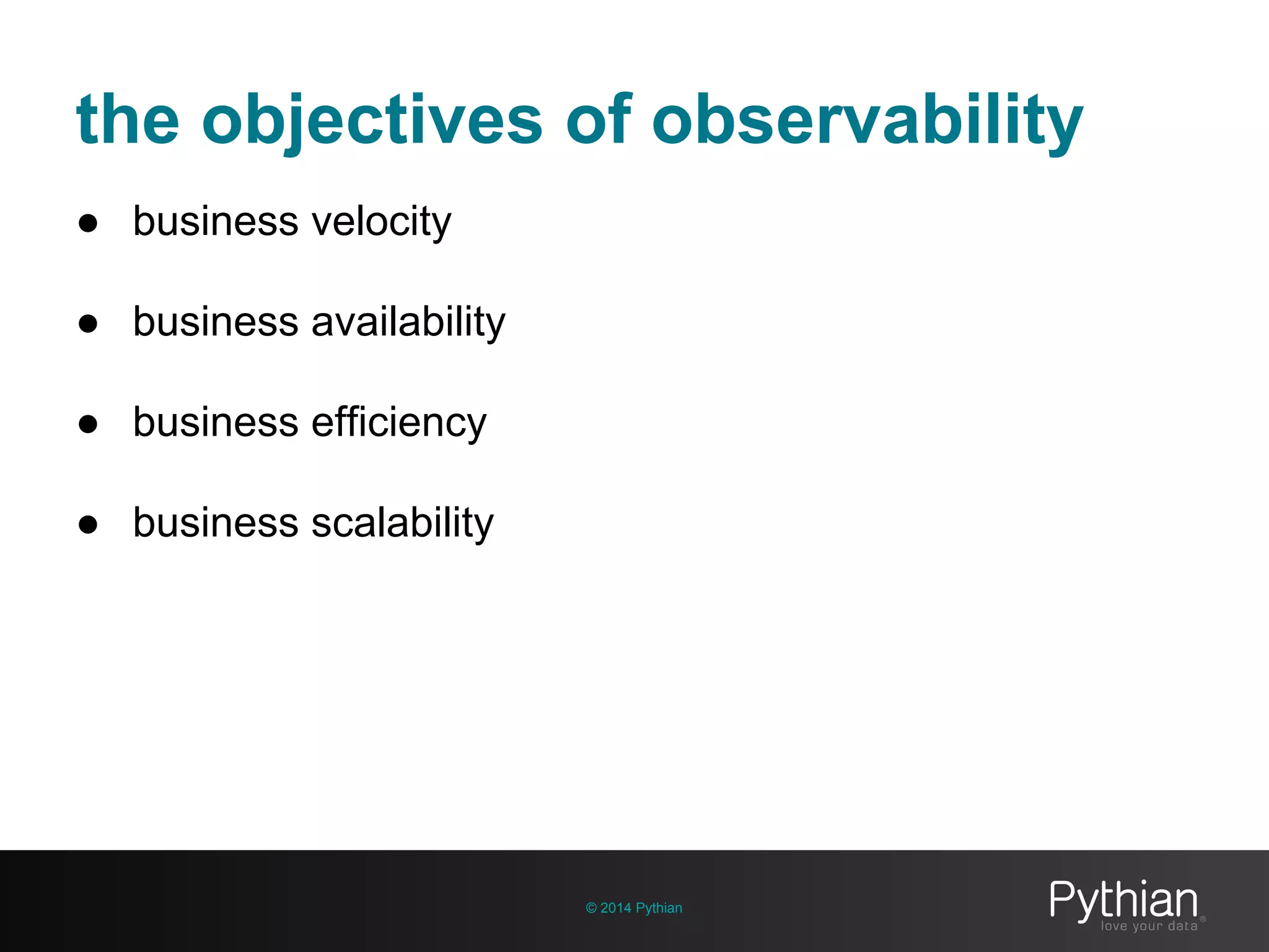the objectives of observability
© 2014 Pythian
● business velocity
● business availability
● business efficiency
● business scalability
 