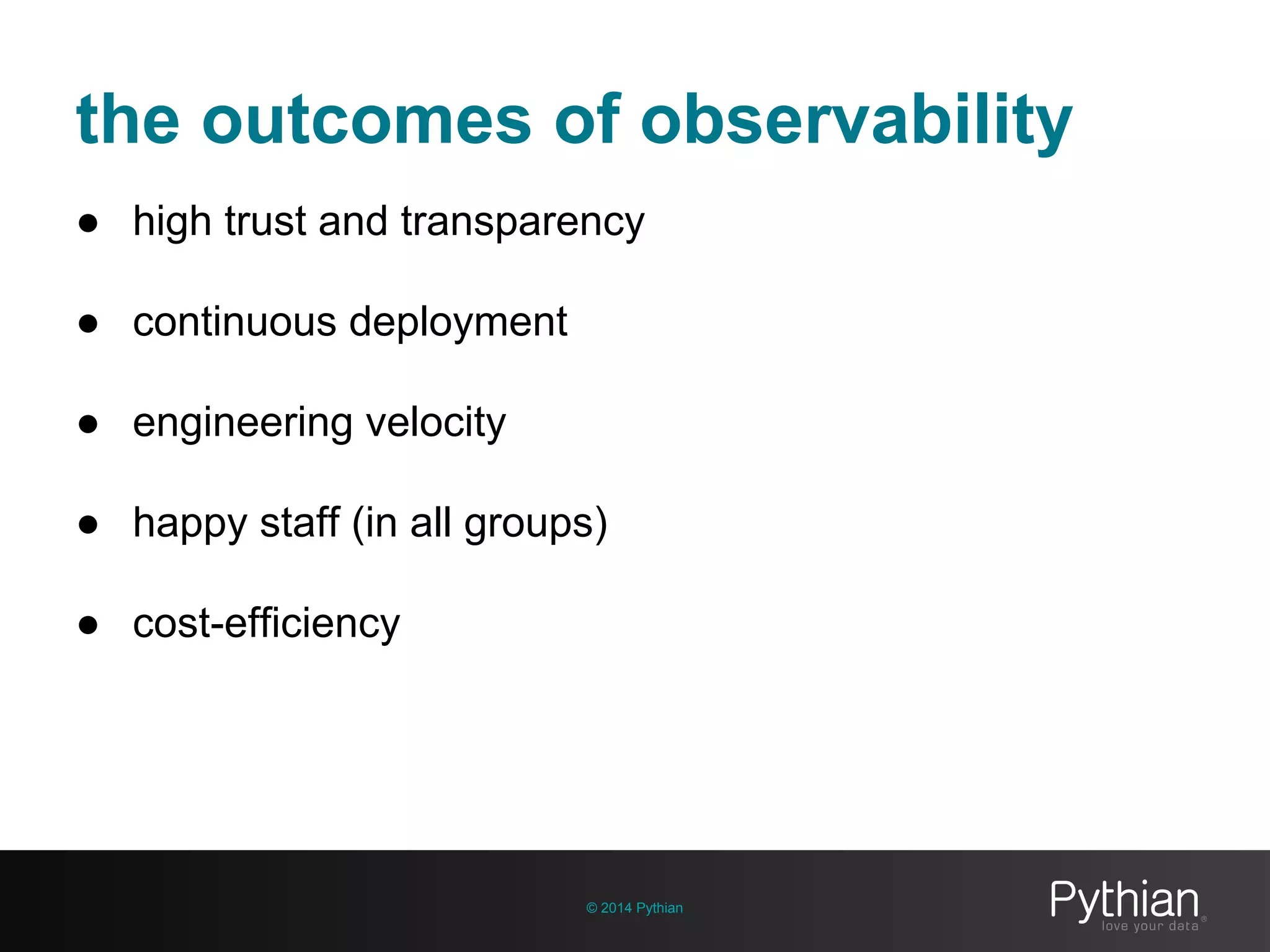 the outcomes of observability
© 2014 Pythian
● high trust and transparency
● continuous deployment
● engineering velocity
● happy staff (in all groups)
● cost-efficiency
 