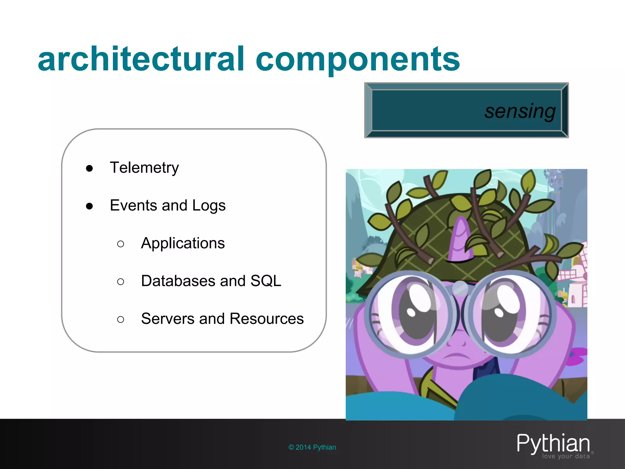 architectural components
© 2014 Pythian
● Telemetry
● Events and Logs
○ Applications
○ Databases and SQL
○ Servers and Resources
sensing
 