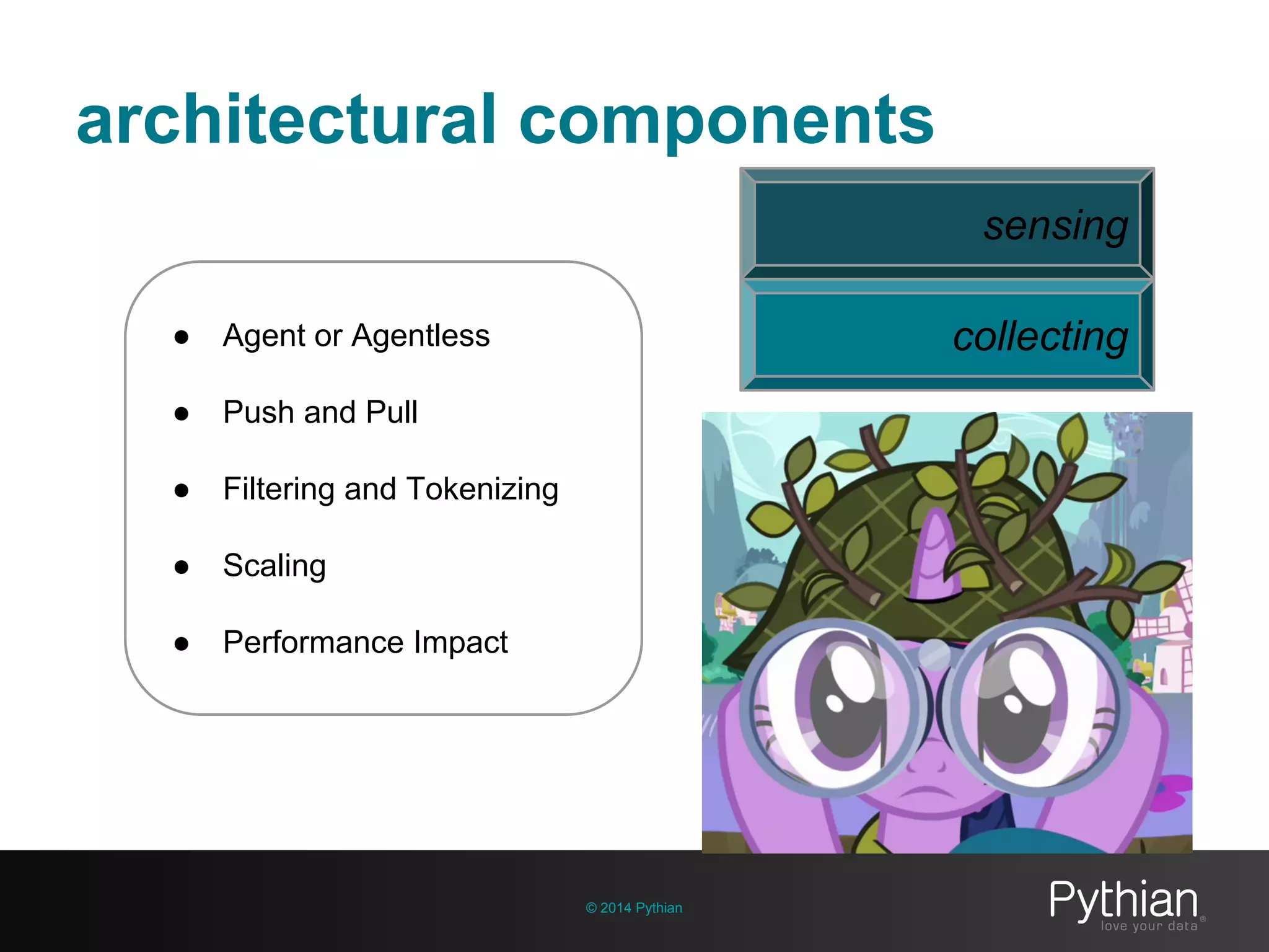 architectural components
© 2014 Pythian
● Agent or Agentless
● Push and Pull
● Filtering and Tokenizing
● Scaling
● Performance Impact
sensing
collecting
 