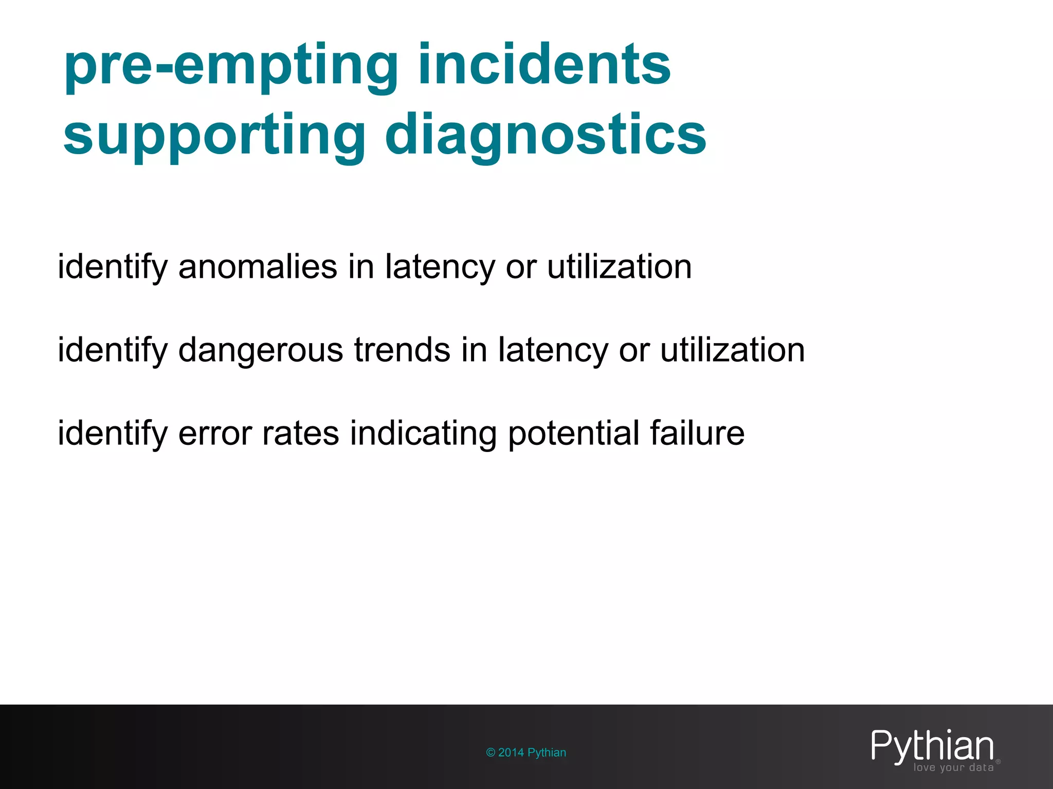 pre-empting incidents
supporting diagnostics
© 2014 Pythian
identify anomalies in latency or utilization
identify dangerous trends in latency or utilization
identify error rates indicating potential failure
 