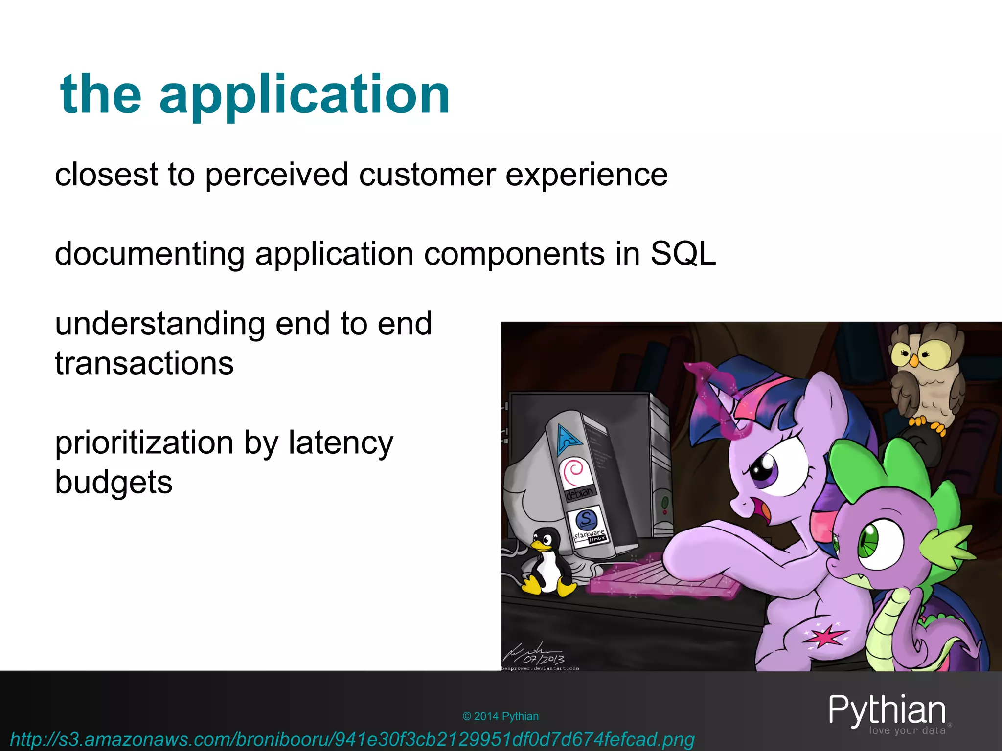 http://s3.amazonaws.com/bronibooru/941e30f3cb2129951df0d7d674fefcad.png
the application
© 2014 Pythian
closest to perceived customer experience
documenting application components in SQL
understanding end to end
transactions
prioritization by latency
budgets
 
