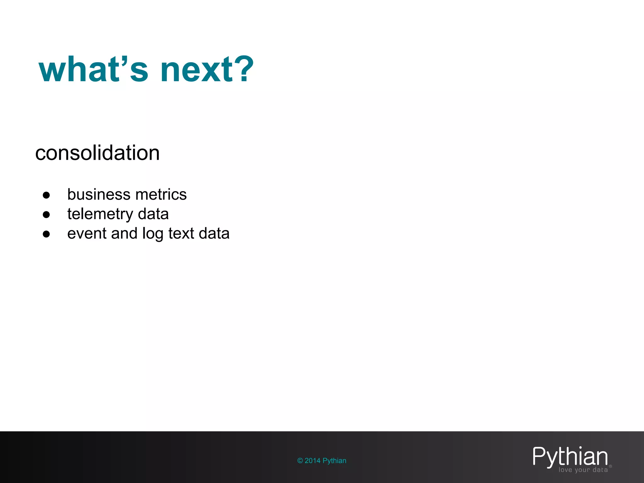what’s next?
© 2014 Pythian
consolidation
● business metrics
● telemetry data
● event and log text data
 