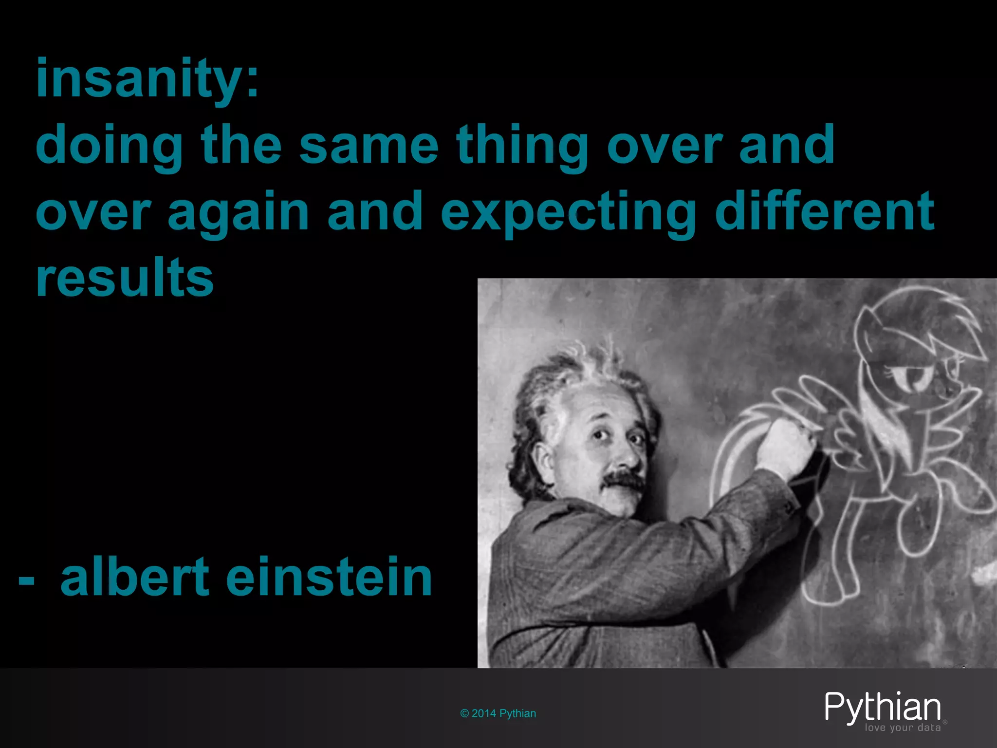 © 2014 Pythian
insanity:
doing the same thing over and
over again and expecting different
results
- albert einstein
 