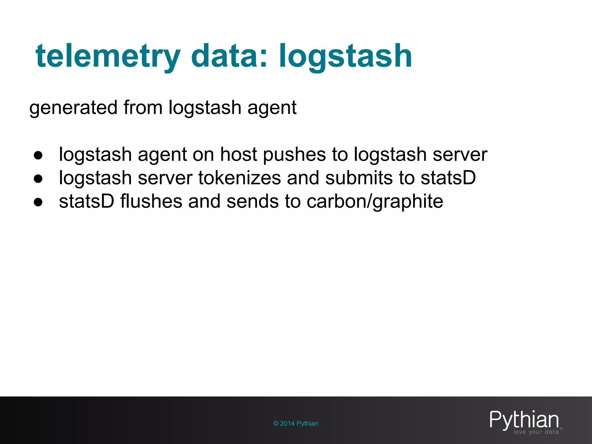 telemetry data: logstash
© 2014 Pythian
generated from logstash agent
● logstash agent on host pushes to logstash server
● logstash server tokenizes and submits to statsD
● statsD flushes and sends to carbon/graphite
 