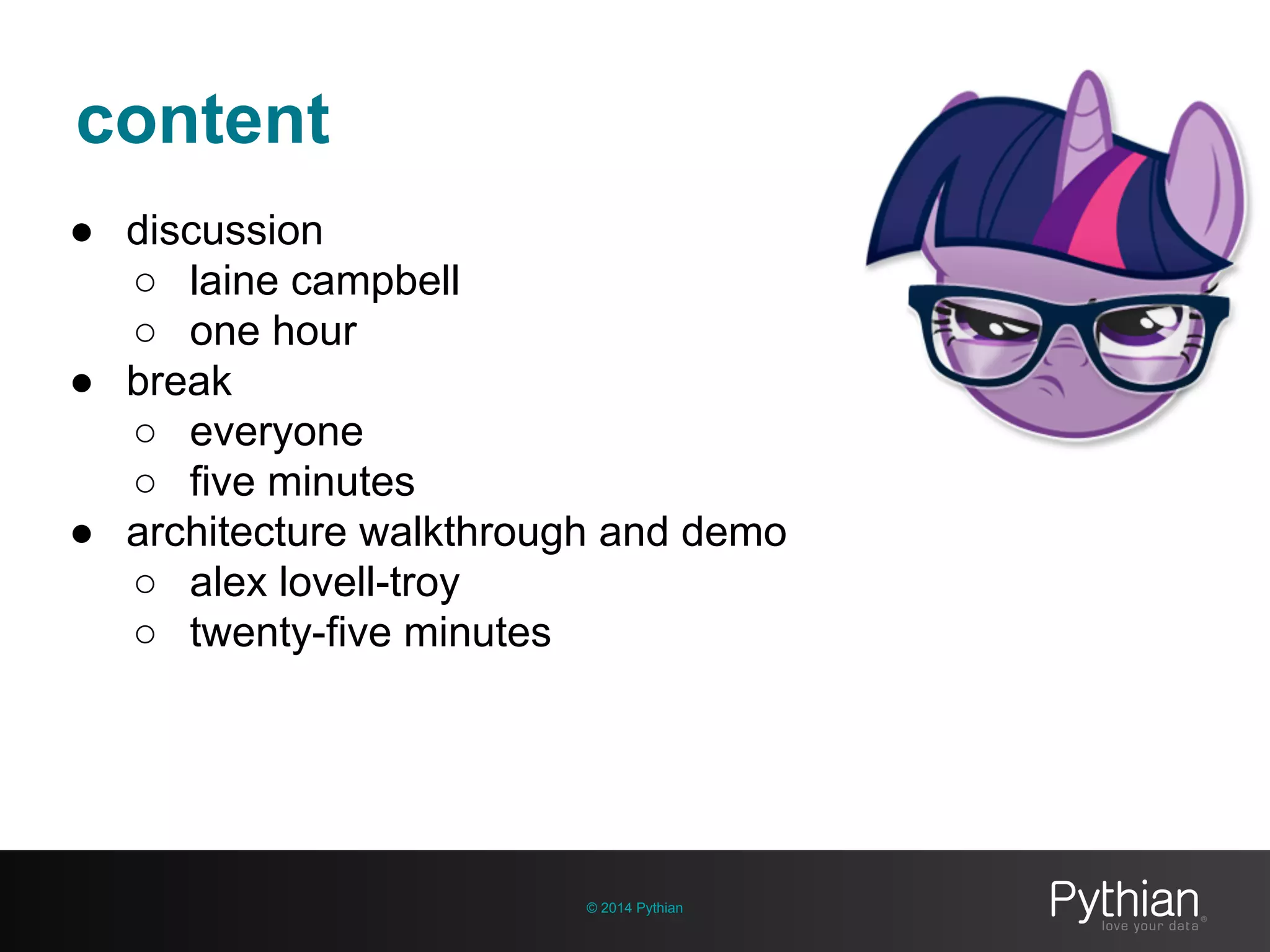 content
© 2014 Pythian
● discussion
○ laine campbell
○ one hour
● break
○ everyone
○ five minutes
● architecture walkthrough and demo
○ alex lovell-troy
○ twenty-five minutes
 