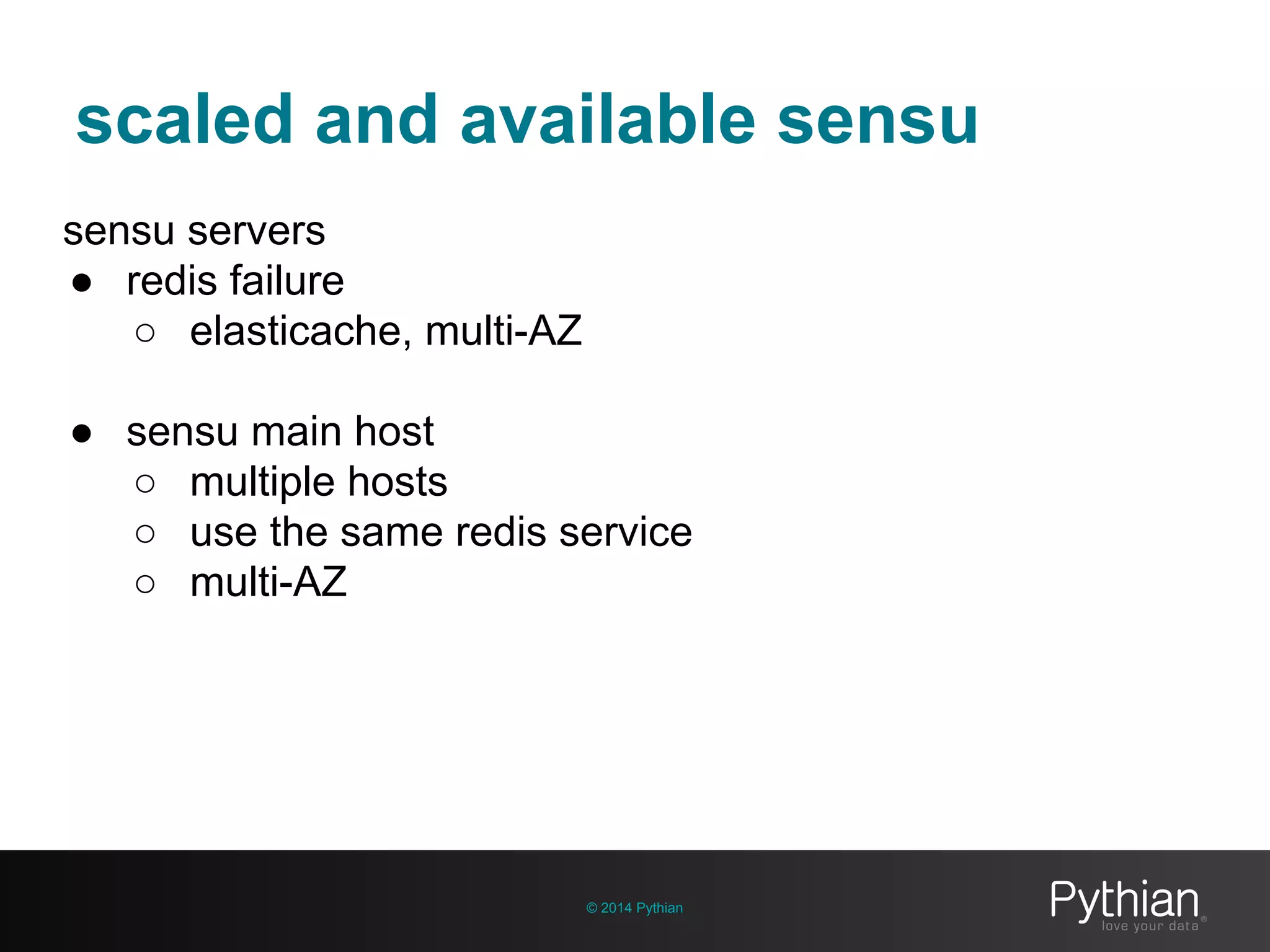 scaled and available sensu
© 2014 Pythian
sensu servers
● redis failure
○ elasticache, multi-AZ
● sensu main host
○ multiple hosts
○ use the same redis service
○ multi-AZ
 