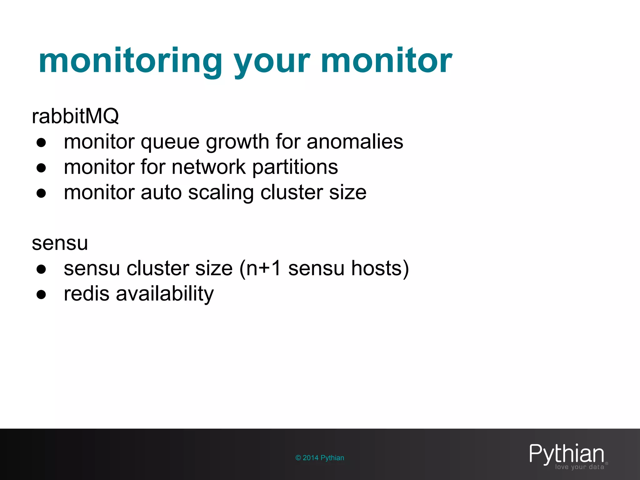 monitoring your monitor
© 2014 Pythian
rabbitMQ
● monitor queue growth for anomalies
● monitor for network partitions
● monitor auto scaling cluster size
sensu
● sensu cluster size (n+1 sensu hosts)
● redis availability
 