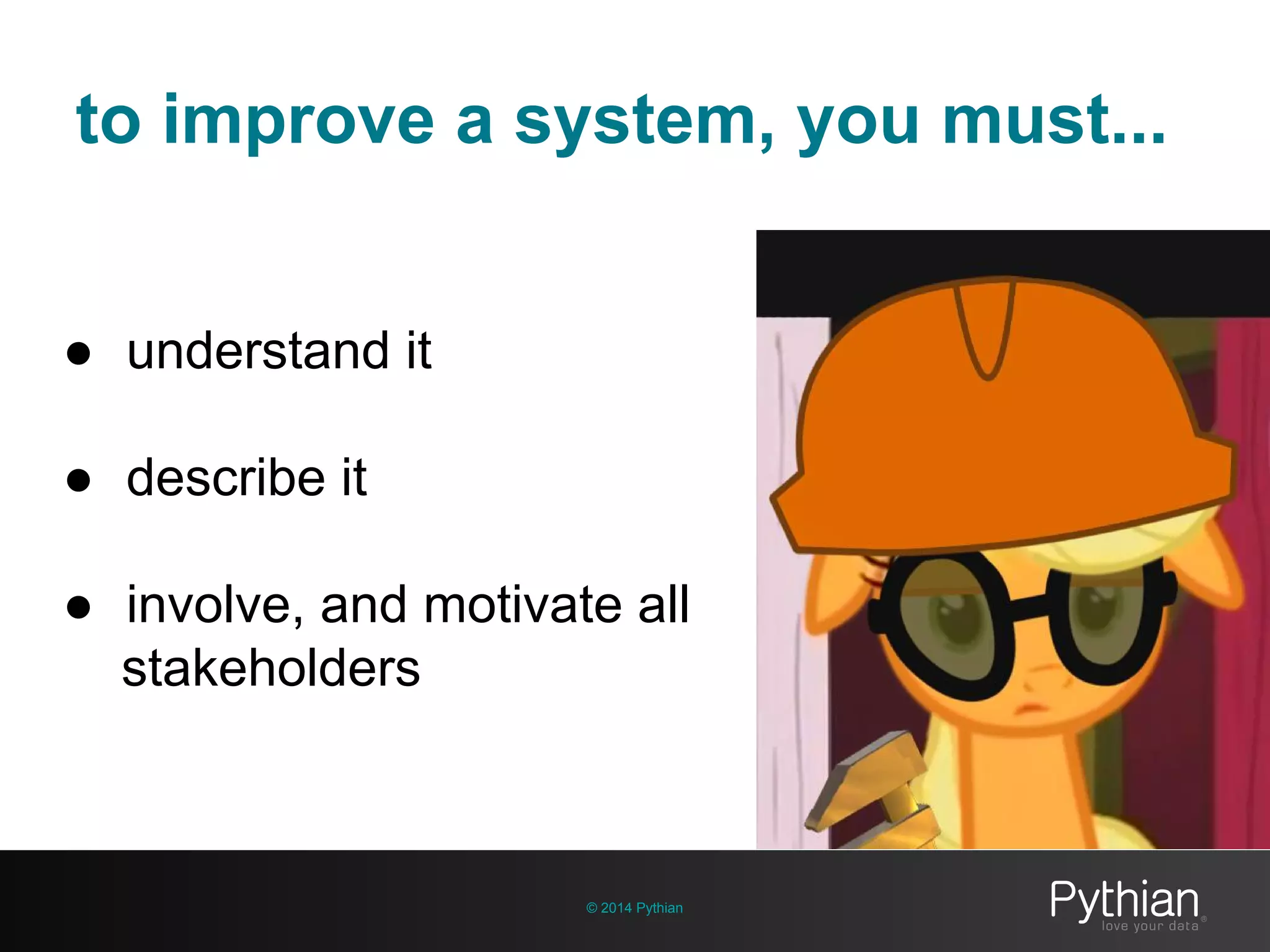 to improve a system, you must...
© 2014 Pythian
● understand it
● describe it
● involve, and motivate all
stakeholders
 