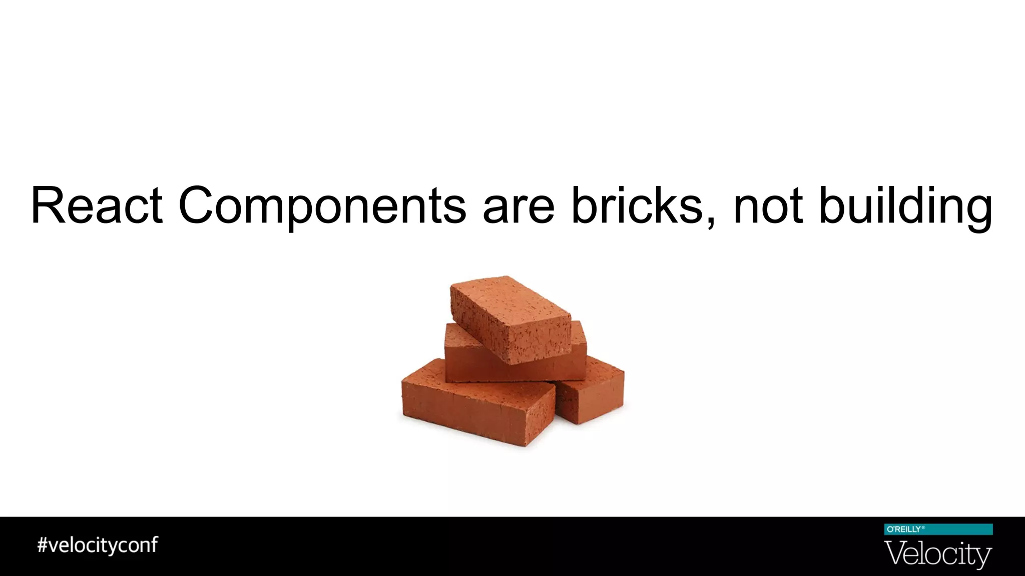 React Components are bricks, not building
 