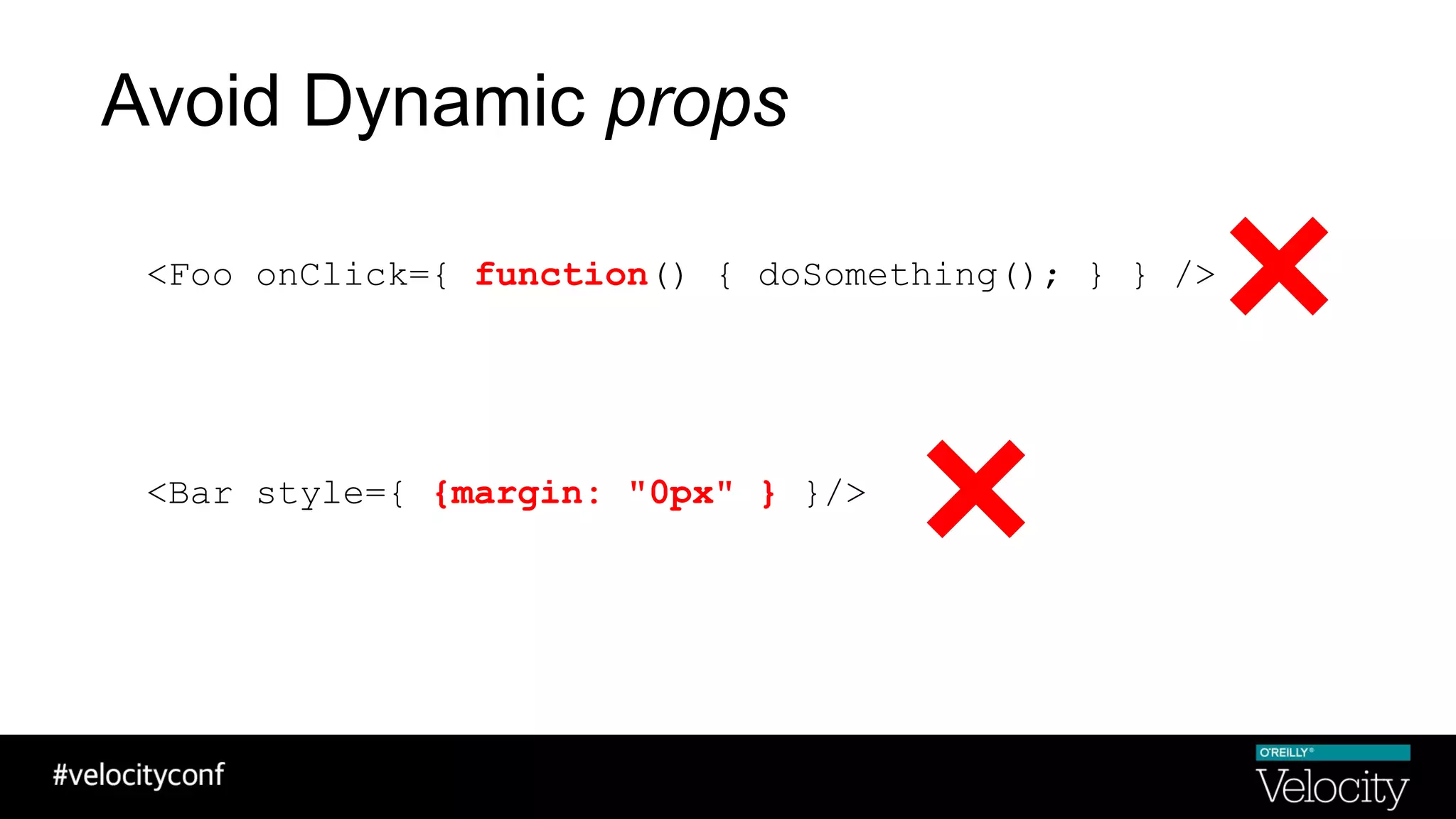 Avoid Dynamic props
<Foo onClick={ function() { doSomething(); } } />
<Bar style={ {margin: "0px" } }/>
 